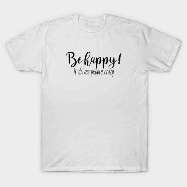 Be happy - it drives people crazy T-Shirt by qpdesignco